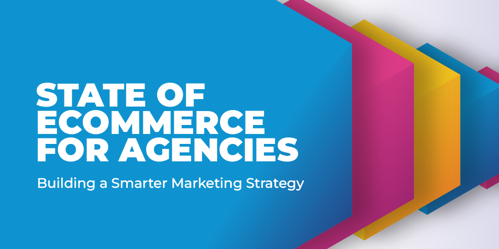 The State of eCommerce for Agencies Report: Building a Smarter Marketing Strategy