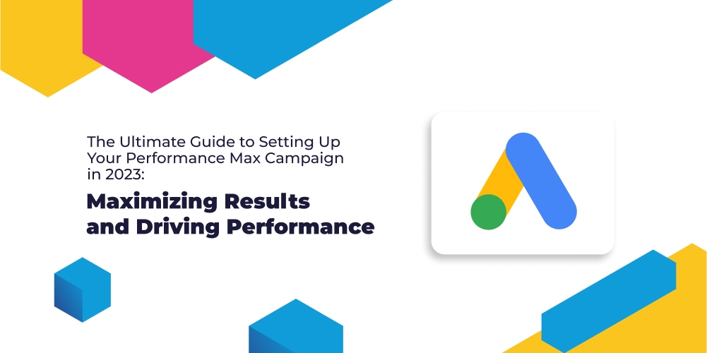 The Ultimate Guide to Setting Up Your Performance Max Campaign in 2025: Maximizing Results and Driving Performance